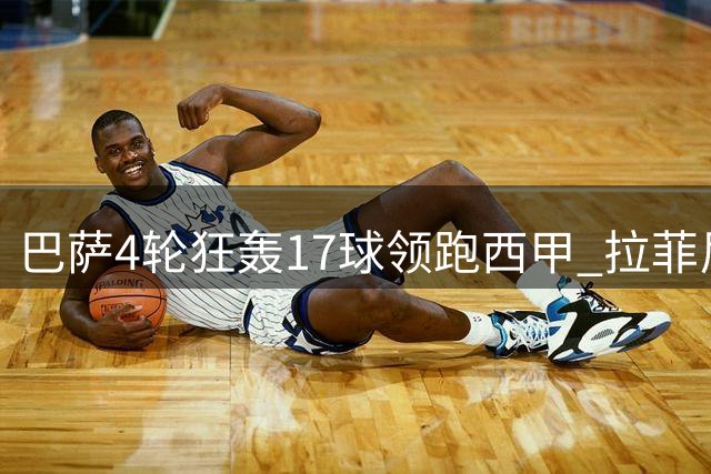 巴萨4轮狂轰17球领跑西甲 拉菲尼亚追平梅西纪录