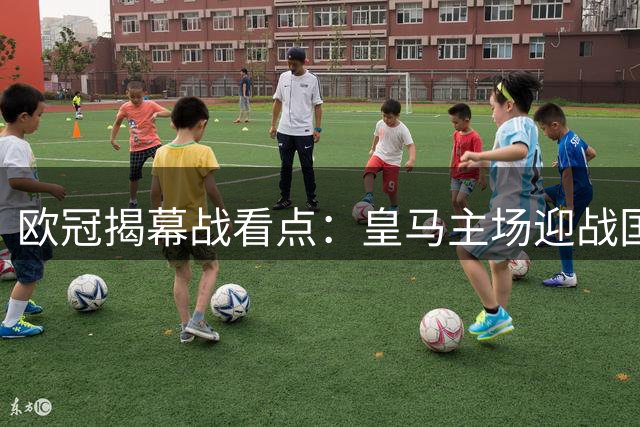 欧冠揭幕战看点：皇马主场迎战国米创世纪对决