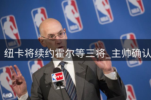 纽卡将续约霍尔等三将 主帅确认拒售核心球员